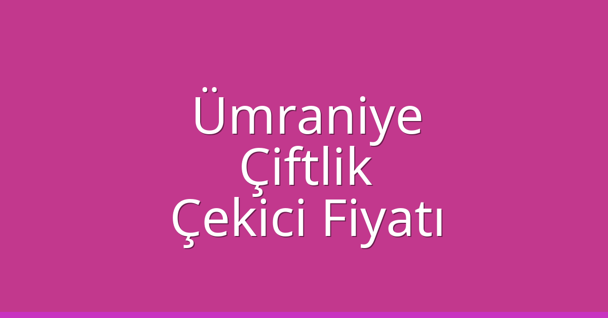 Ümraniye Çekici Fiyatı – Çiftlik Oto Kurtarıcı Ücreti