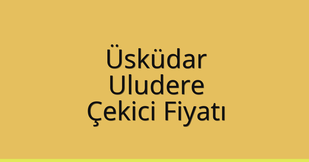 Üsküdar Çekici Fiyatı – Uludere Oto Kurtarıcı Ücreti