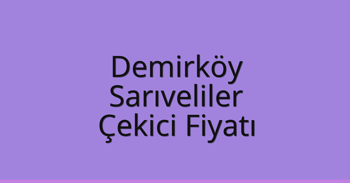 Demirköy Çekici Fiyatı – Sarıveliler Oto Kurtarıcı Ücreti