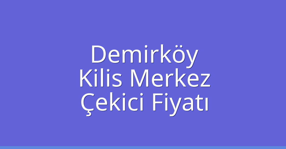 Demirköy Çekici Fiyatı – Kilis Merkez Oto Kurtarıcı Ücreti