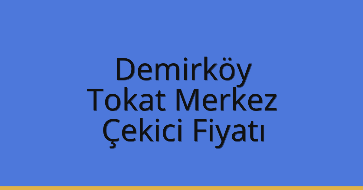 Demirköy Çekici Fiyatı – Tokat Merkez Oto Kurtarıcı Ücreti