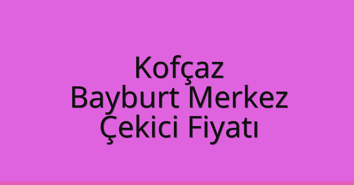 Kofçaz Çekici Fiyatı - Bayburt Merkez Oto Kurtarıcı Ücreti Kofçaz Çekici Fiyatı – Bayburt Merkez Oto Kurtarıcı Ücreti