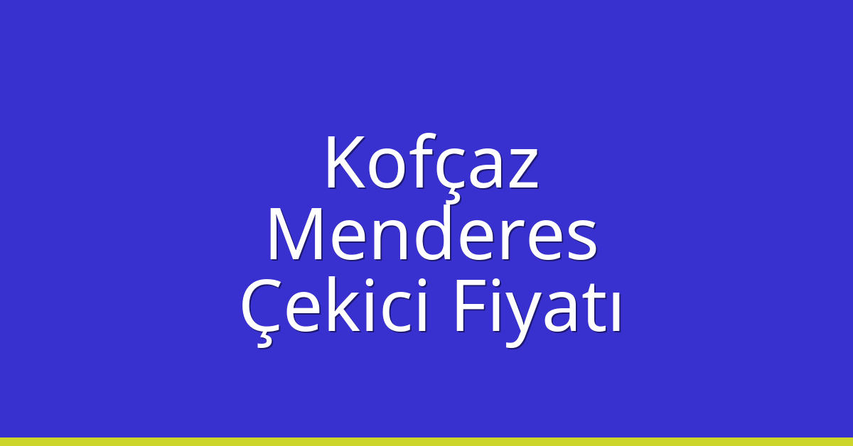 Kofçaz Çekici Fiyatı – Menderes Oto Kurtarıcı Ücreti