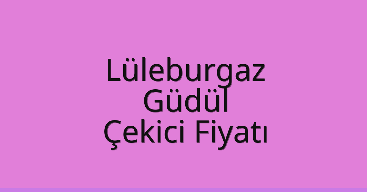 Lüleburgaz Çekici Fiyatı – Güdül Oto Kurtarıcı Ücreti