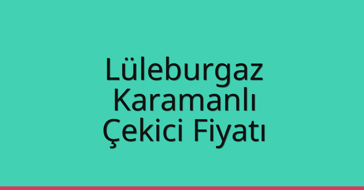 Lüleburgaz Çekici Fiyatı – Karamanlı Oto Kurtarıcı Ücreti