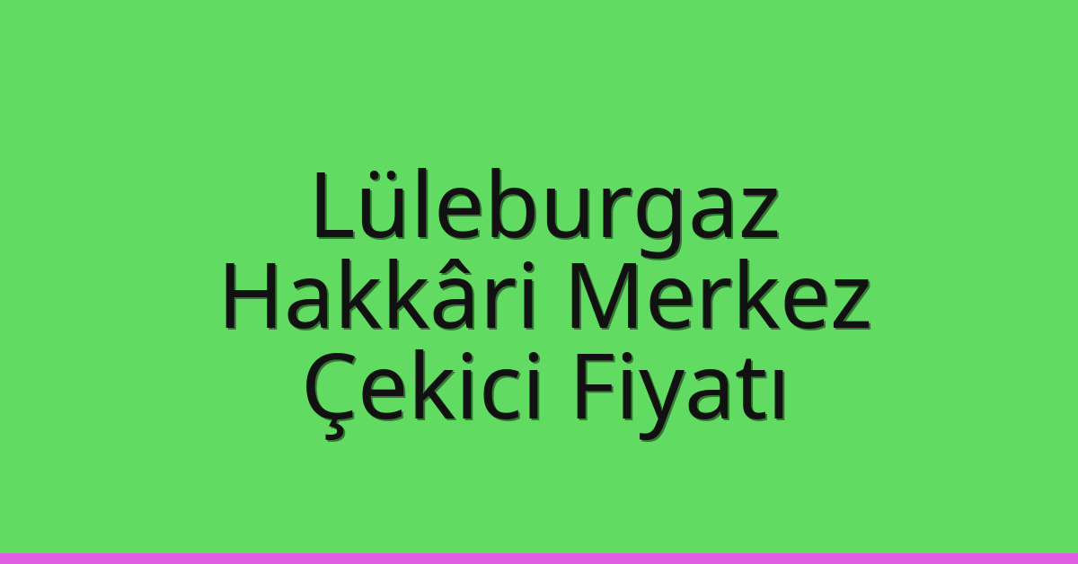 Lüleburgaz Çekici Fiyatı – Hakkâri Merkez Oto Kurtarıcı Ücreti