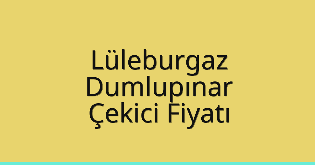 Lüleburgaz Çekici Fiyatı – Dumlupınar Oto Kurtarıcı Ücreti