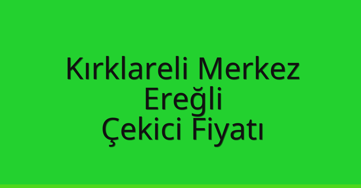 Kırklareli Merkez Çekici Fiyatı – Ereğli Oto Kurtarıcı Ücreti