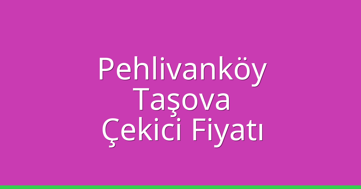 Pehlivanköy Çekici Fiyatı – Taşova Oto Kurtarıcı Ücreti
