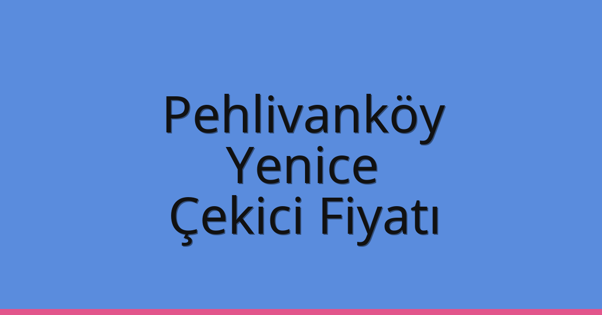 Pehlivanköy Çekici Fiyatı – Yenice Oto Kurtarıcı Ücreti