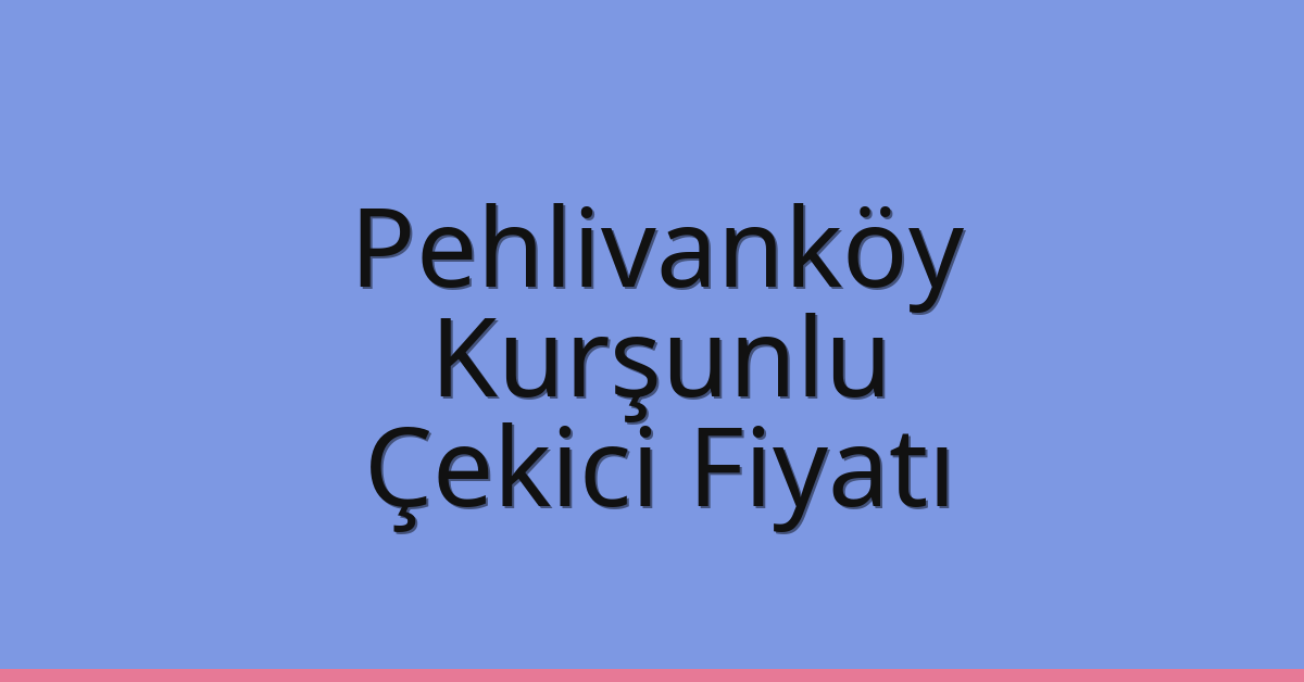 Pehlivanköy Çekici Fiyatı – Kurşunlu Oto Kurtarıcı Ücreti
