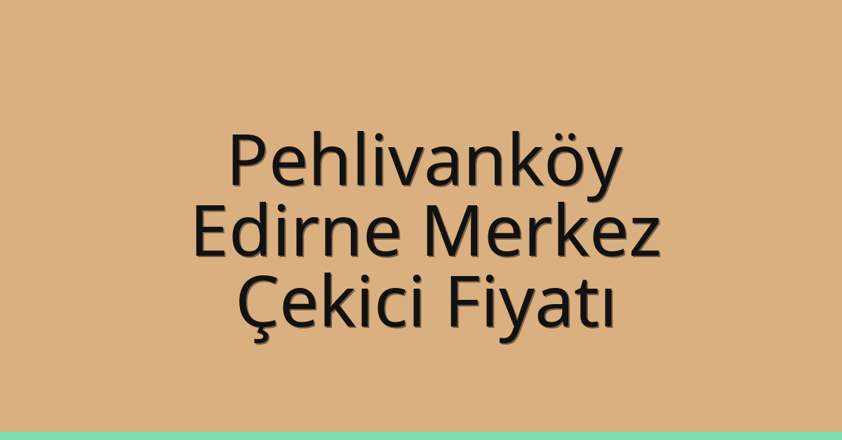Pehlivanköy Çekici Fiyatı – Edirne Merkez Oto Kurtarıcı Ücreti