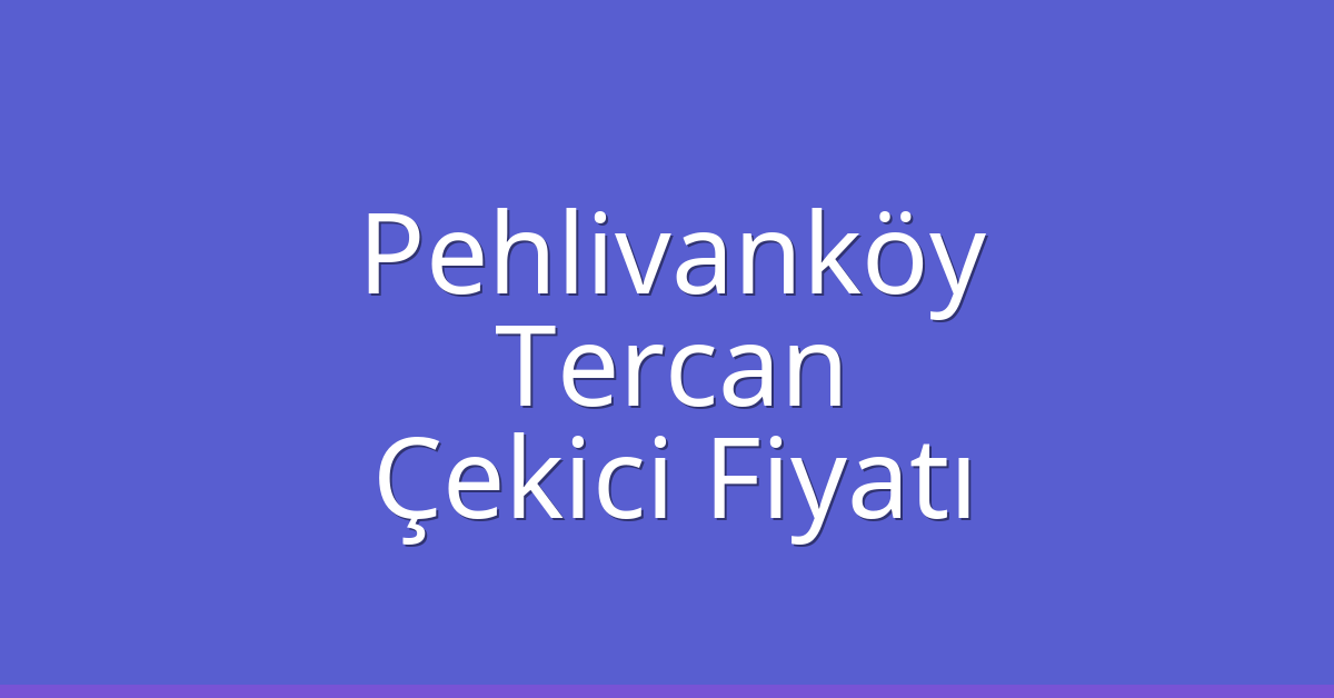 Pehlivanköy Çekici Fiyatı – Tercan Oto Kurtarıcı Ücreti