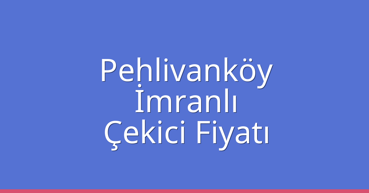 Pehlivanköy Çekici Fiyatı – İmranlı Oto Kurtarıcı Ücreti