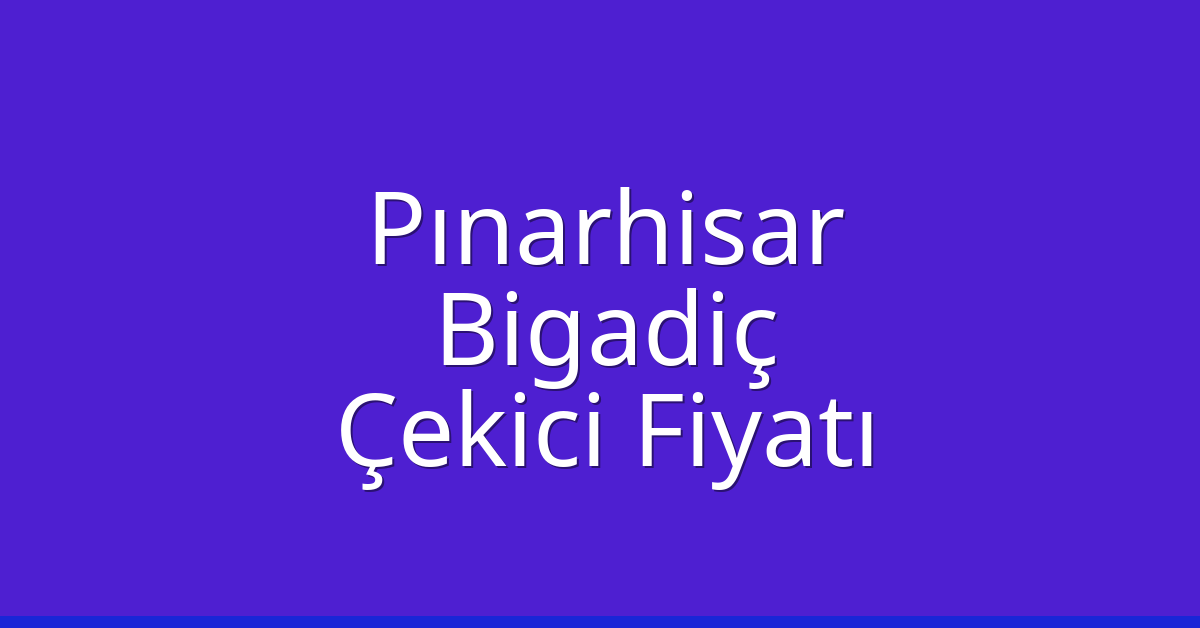 Pınarhisar Çekici Fiyatı – Bigadiç Oto Kurtarıcı Ücreti