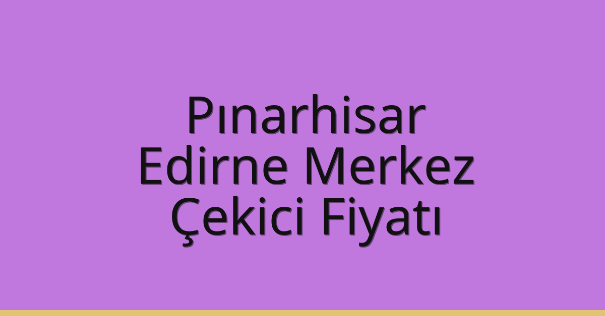 Pınarhisar Çekici Fiyatı – Edirne Merkez Oto Kurtarıcı Ücreti
