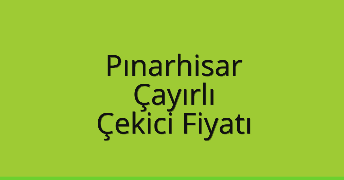Pınarhisar Çekici Fiyatı – Çayırlı Oto Kurtarıcı Ücreti