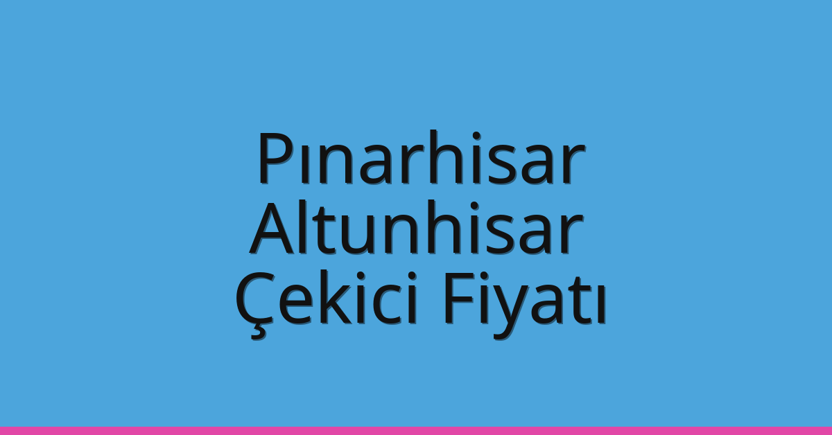 Pınarhisar Çekici Fiyatı – Altunhisar Oto Kurtarıcı Ücreti