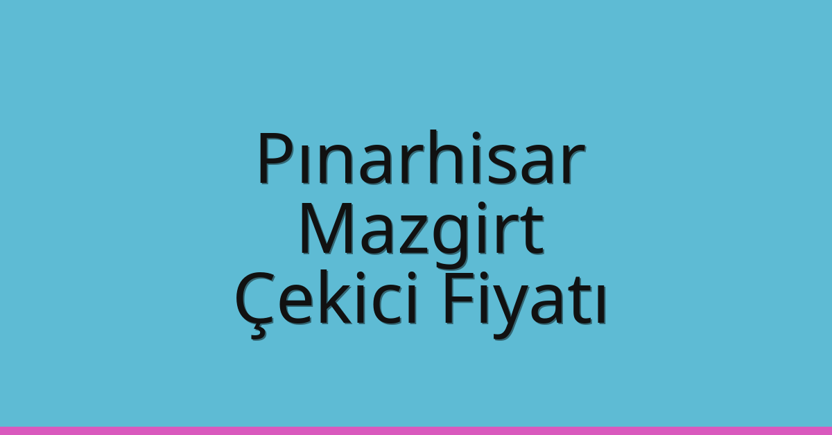 Pınarhisar Çekici Fiyatı – Mazgirt Oto Kurtarıcı Ücreti