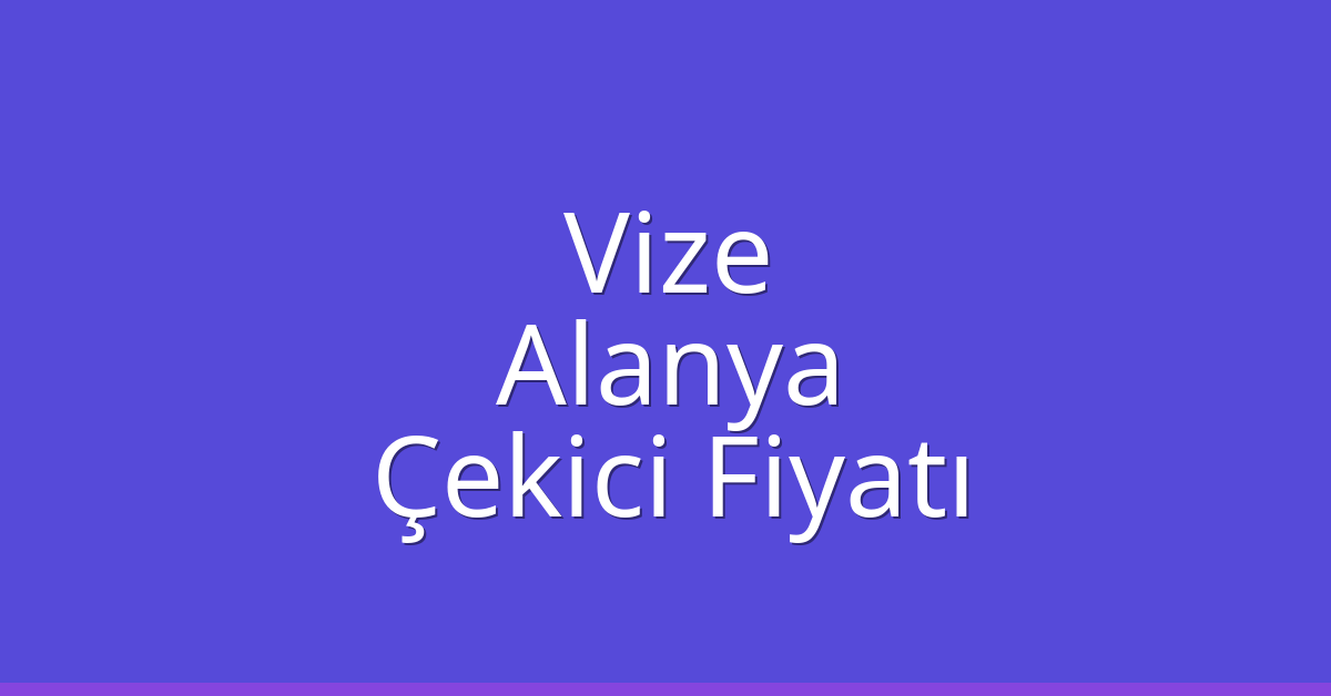 Vize Çekici Fiyatı – Alanya Oto Kurtarıcı Ücreti