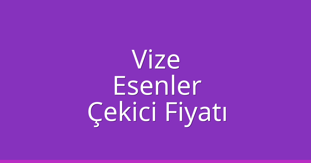Vize Çekici Fiyatı – Esenler Oto Kurtarıcı Ücreti