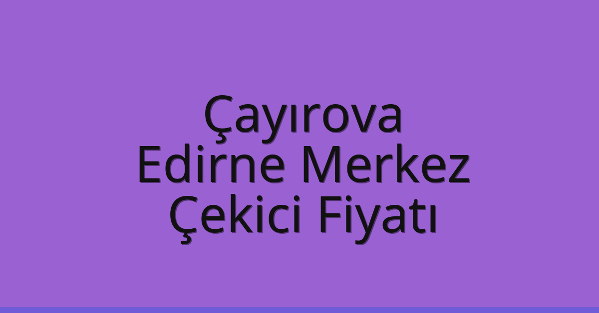 Çayırova Çekici Fiyatı – Edirne Merkez Oto Kurtarıcı Ücreti