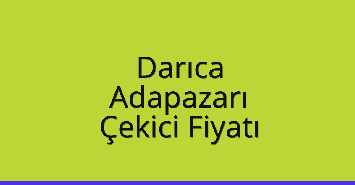 Darıca Çekici Fiyatı – Adapazarı Oto Kurtarıcı Ücreti