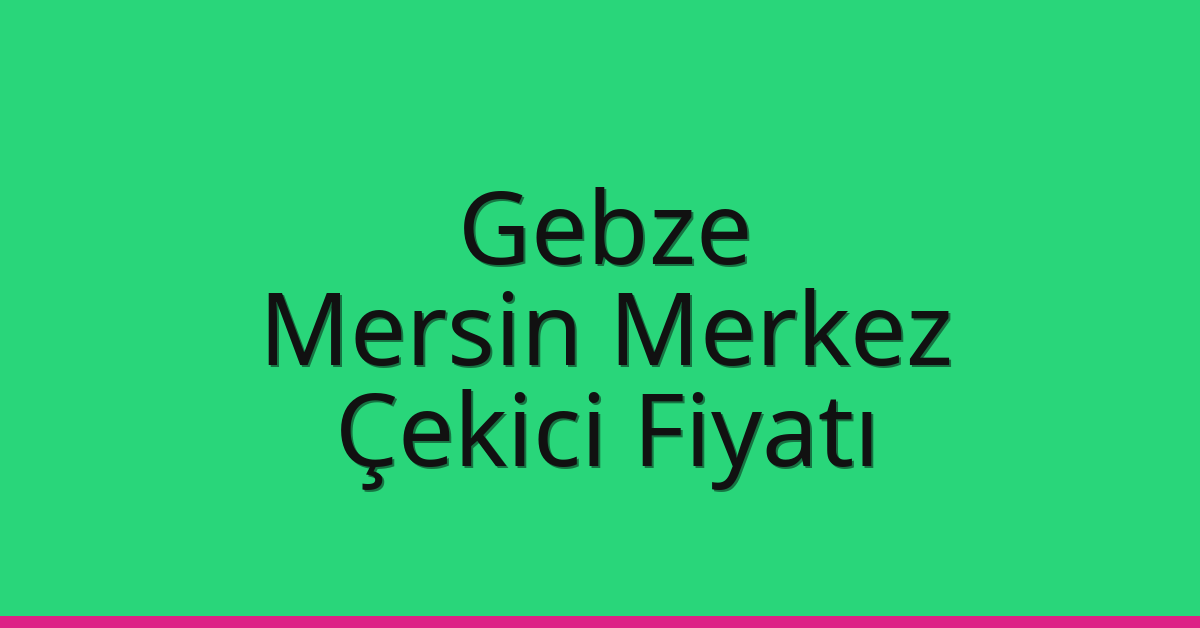 Gebze Çekici Fiyatı – Mersin Merkez Oto Kurtarıcı Ücreti