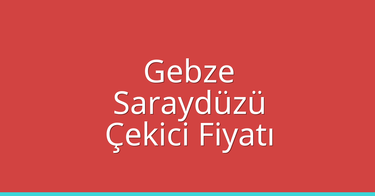 Gebze Çekici Fiyatı – Saraydüzü Oto Kurtarıcı Ücreti