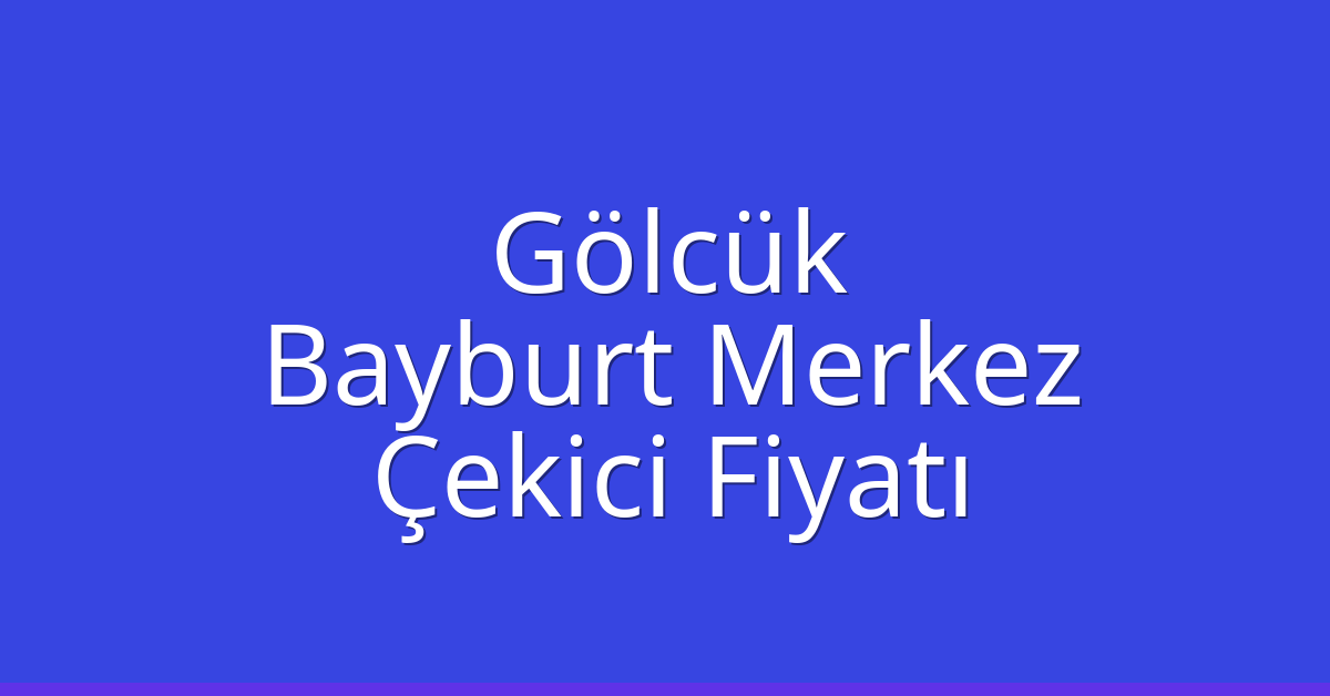 Gölcük Çekici Fiyatı – Bayburt Merkez Oto Kurtarıcı Ücreti