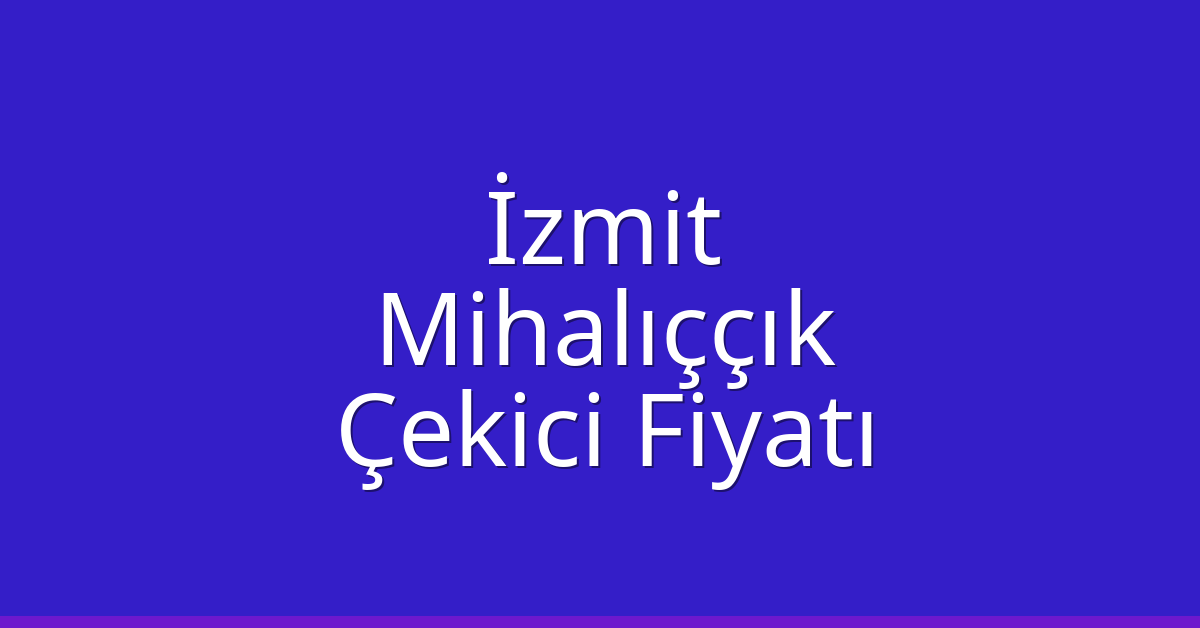 İzmit Çekici Fiyatı – Mihalıççık Oto Kurtarıcı Ücreti