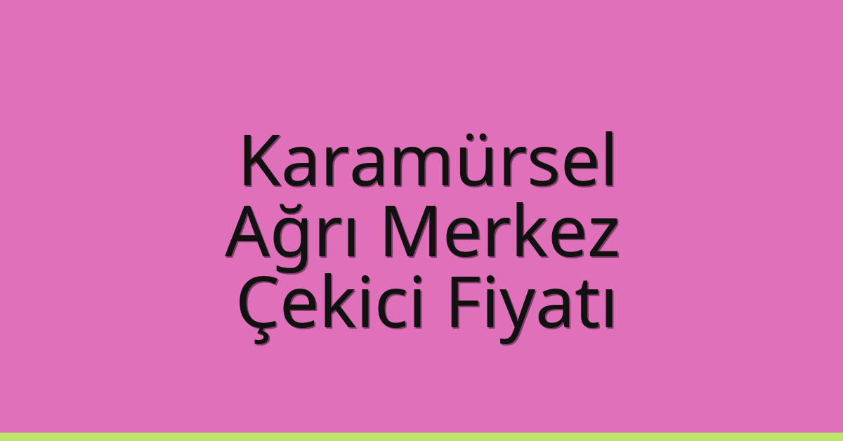 Karamürsel Çekici Fiyatı – Ağrı Merkez Oto Kurtarıcı Ücreti