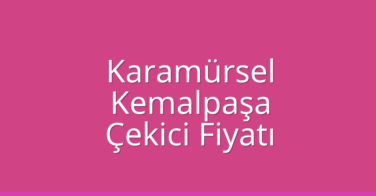 Karamürsel Çekici Fiyatı – Kemalpaşa Oto Kurtarıcı Ücreti