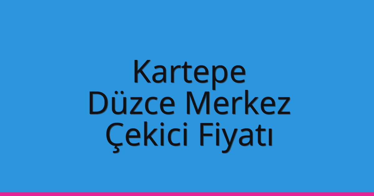 Kartepe Çekici Fiyatı – Düzce Merkez Oto Kurtarıcı Ücreti