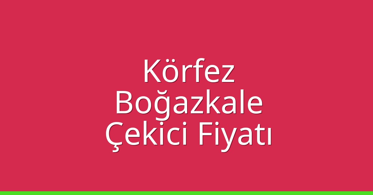 Körfez Çekici Fiyatı – Boğazkale Oto Kurtarıcı Ücreti