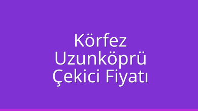 Körfez Çekici Fiyatı – Uzunköprü Oto Kurtarıcı Ücreti