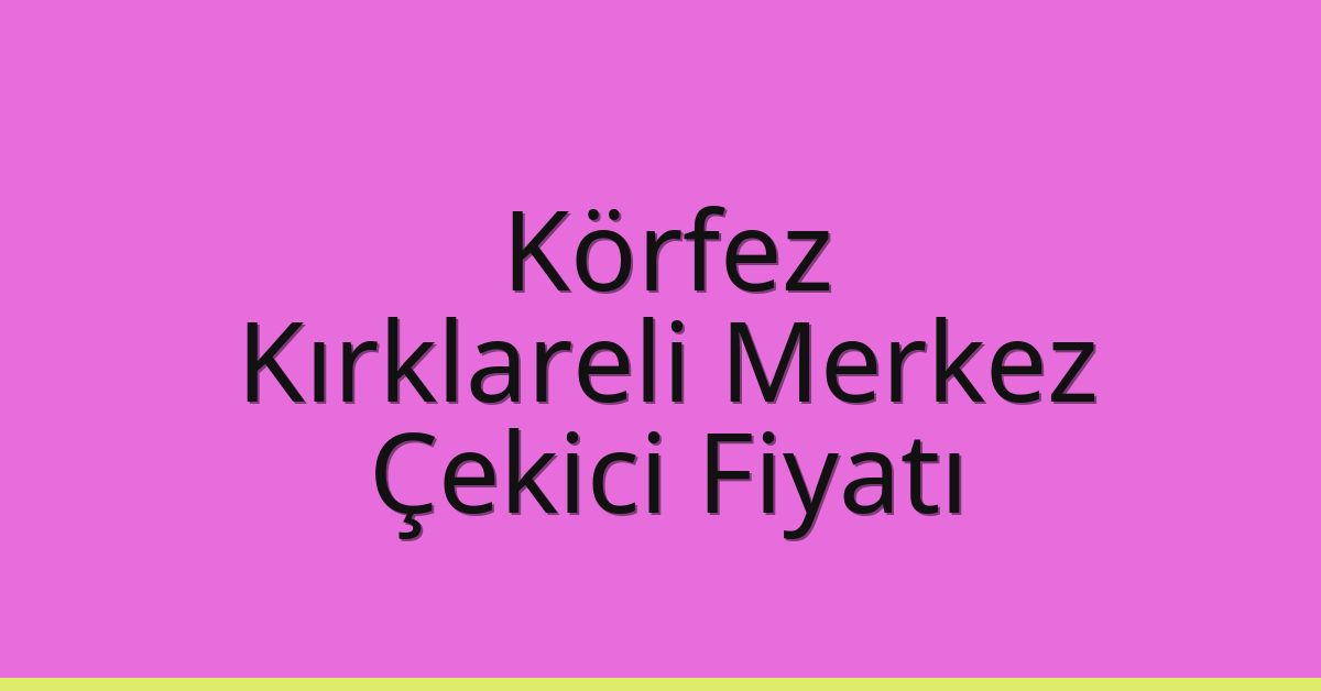 Körfez Çekici Fiyatı – Kırklareli Merkez Oto Kurtarıcı Ücreti