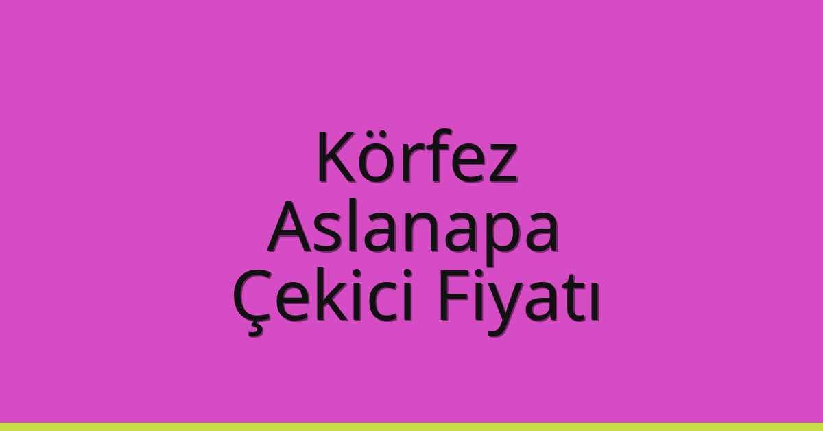 Körfez Çekici Fiyatı – Aslanapa Oto Kurtarıcı Ücreti