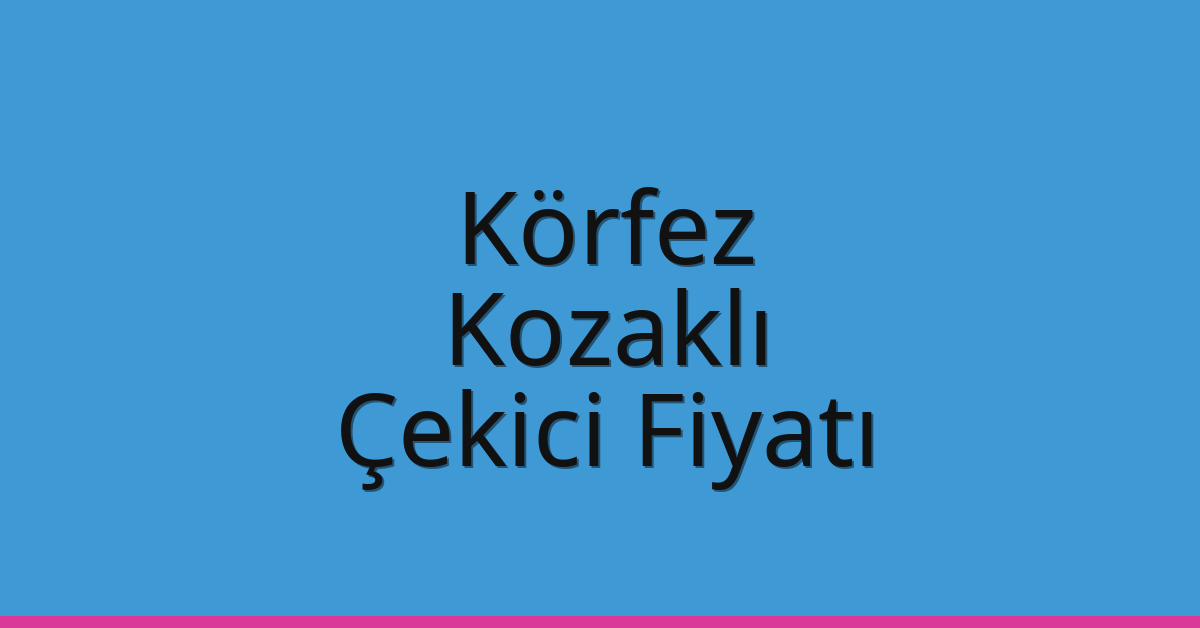 Körfez Çekici Fiyatı – Kozaklı Oto Kurtarıcı Ücreti