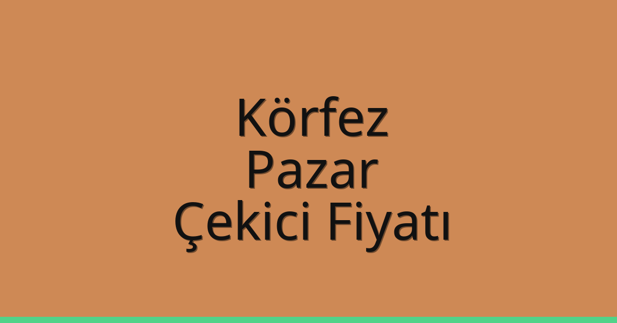 Körfez Çekici Fiyatı – Pazar Oto Kurtarıcı Ücreti