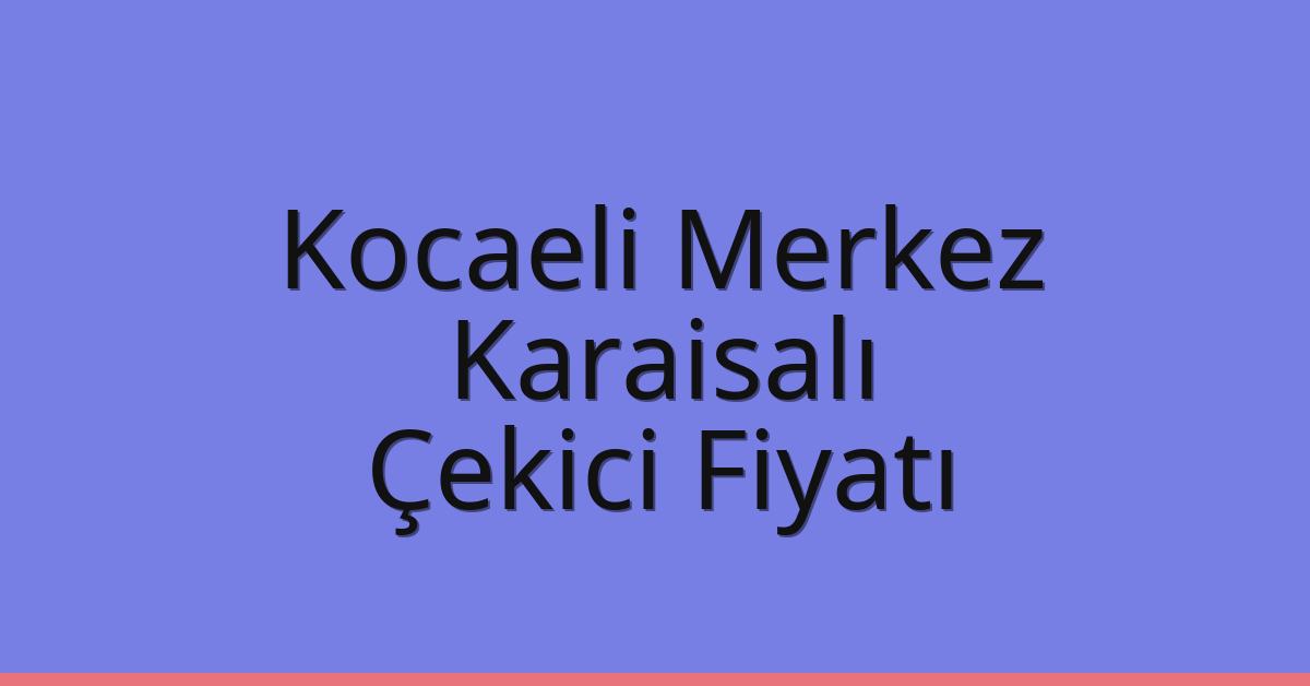 Kocaeli Merkez Çekici Fiyatı – Karaisalı Oto Kurtarıcı Ücreti