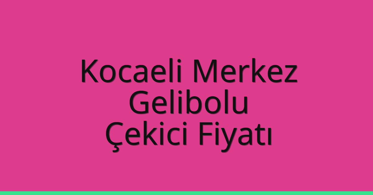 Kocaeli Merkez Çekici Fiyatı – Gelibolu Oto Kurtarıcı Ücreti