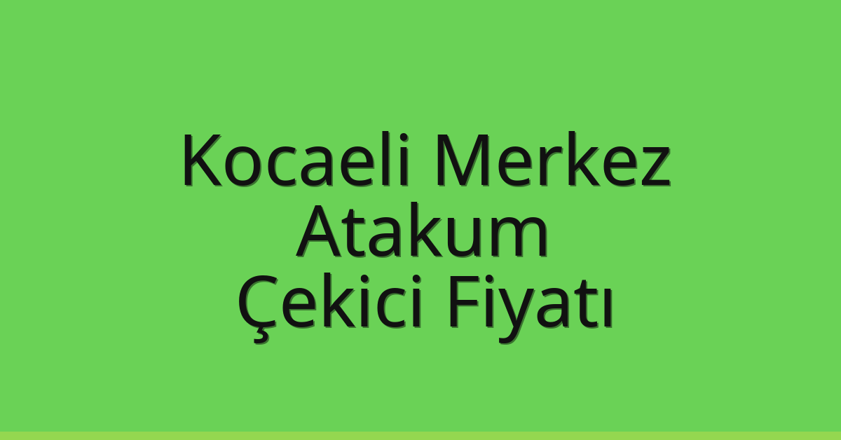Kocaeli Merkez Çekici Fiyatı – Atakum Oto Kurtarıcı Ücreti