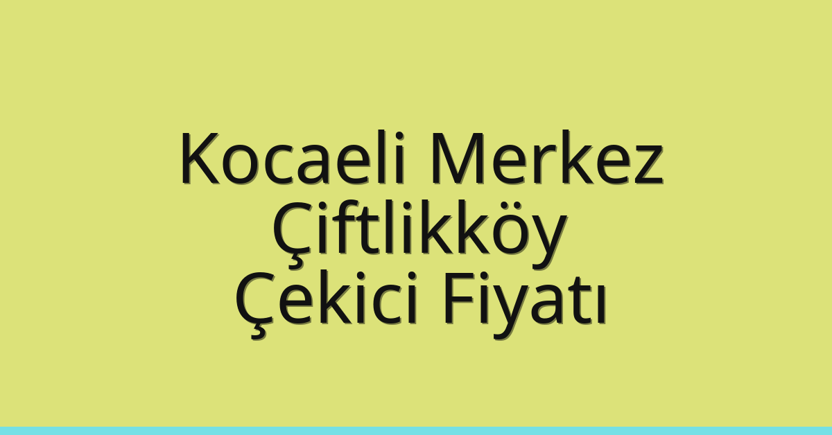 Kocaeli Merkez Çekici Fiyatı – Çiftlikköy Oto Kurtarıcı Ücreti