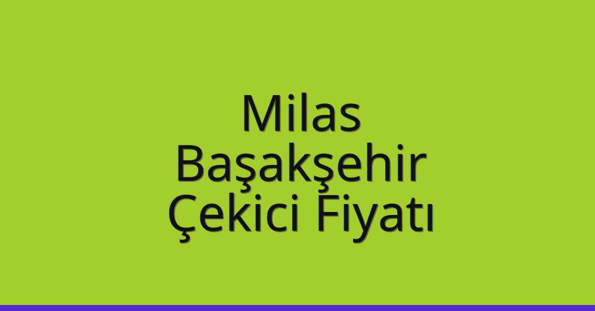 Milas Çekici Fiyatı – Başakşehir Oto Kurtarıcı Ücreti