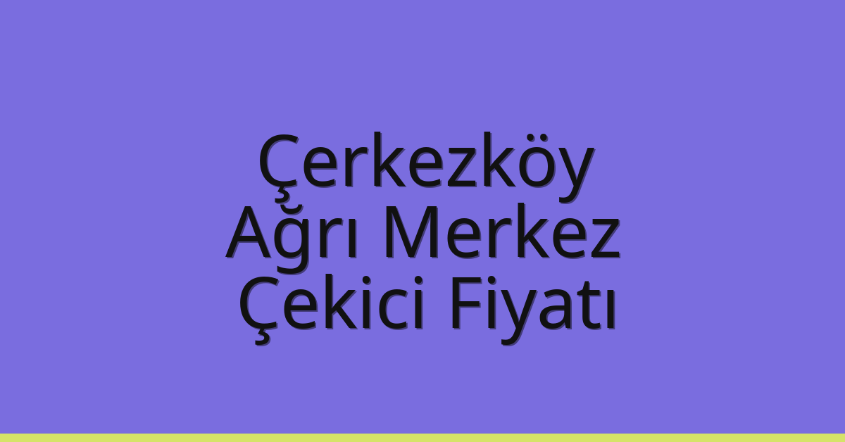 Çerkezköy Çekici Fiyatı – Ağrı Merkez Oto Kurtarıcı Ücreti