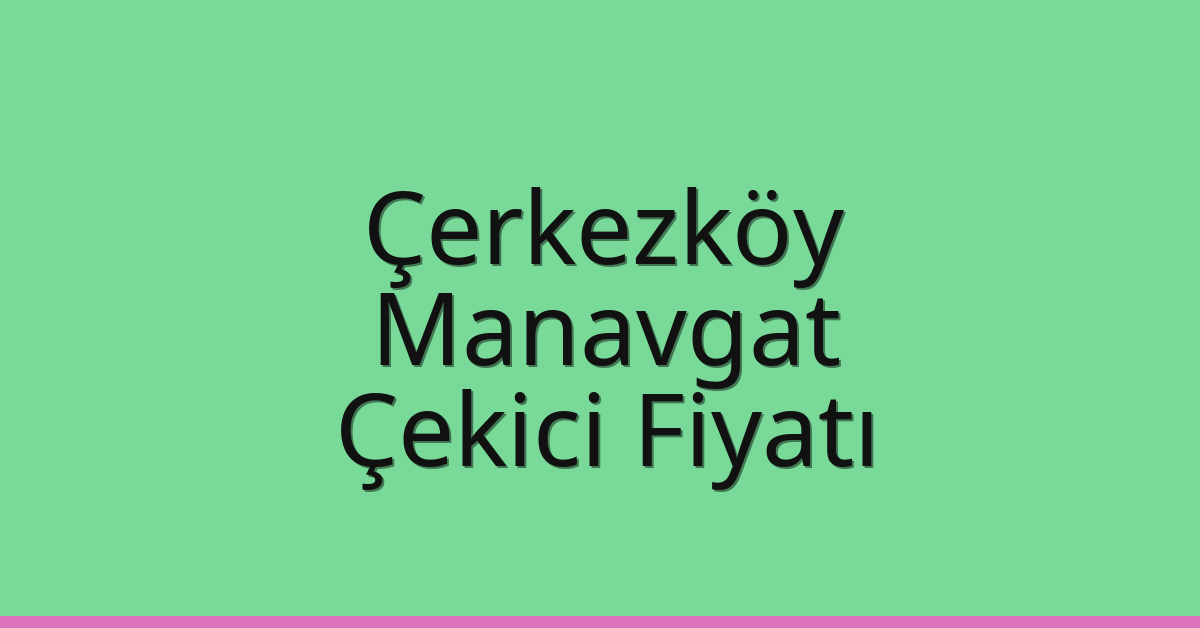 Çerkezköy Çekici Fiyatı – Manavgat Oto Kurtarıcı Ücreti