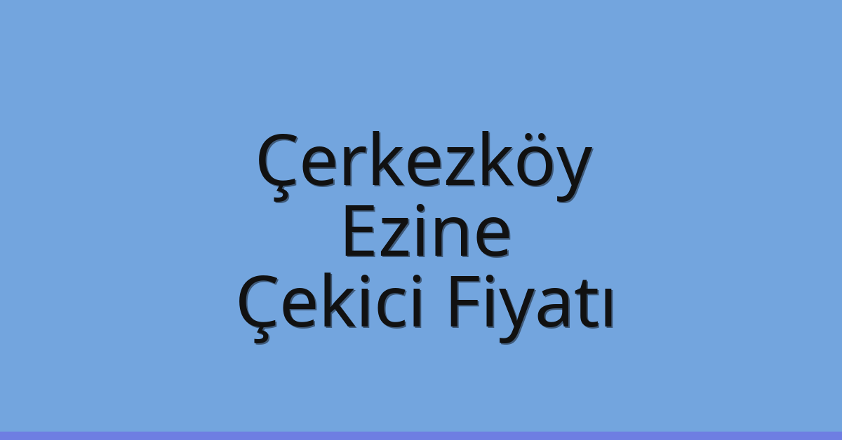 Çerkezköy Çekici Fiyatı – Ezine Oto Kurtarıcı Ücreti