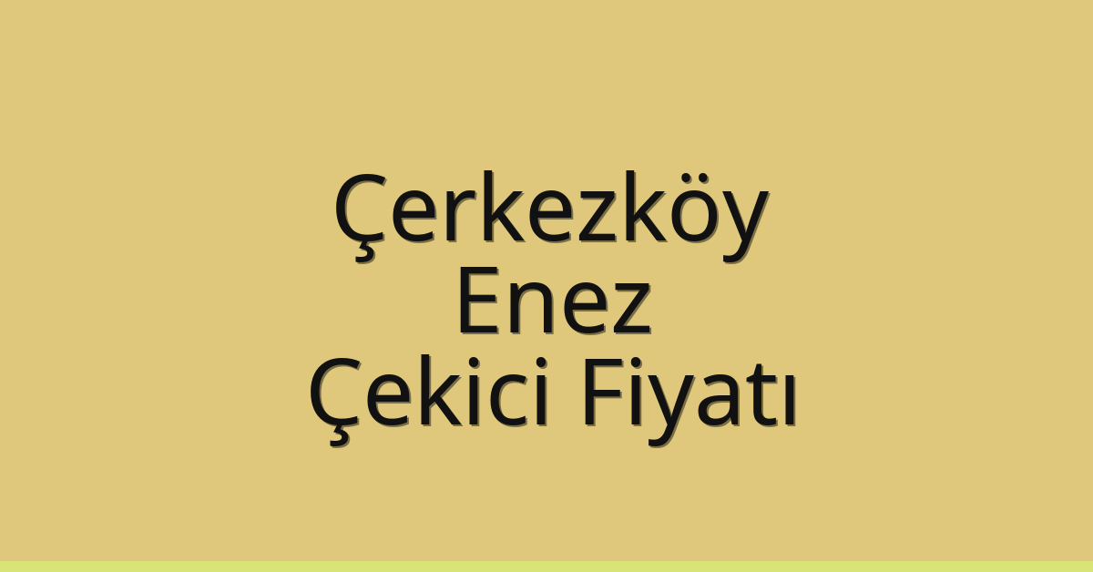 Çerkezköy Çekici Fiyatı – Enez Oto Kurtarıcı Ücreti