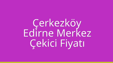 Çerkezköy Çekici Fiyatı – Edirne Merkez Oto Kurtarıcı Ücreti